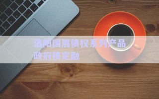 洛陽國(guó)展債權(quán)系列產(chǎn)品政府債定融