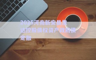 2025河南新安縣發(fā)達控股債權資產(chǎn)政府債定融 2025河南新安縣發(fā)達控股債權資產(chǎn)政府債定融