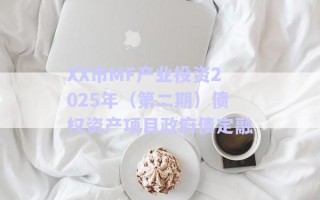 XX市MF產(chǎn)業(yè)投資2025年（第二期）債權資產(chǎn)項目政府債定融