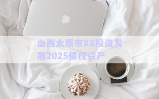 山西太原市XX投資發(fā)展2025債權(quán)資產(chǎn) 山西太原市XX投資發(fā)展2025債權(quán)資產(chǎn)