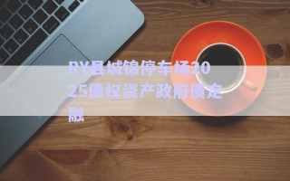 RY縣城錦停車場2025債權資產政府債定融 RY縣城錦停車場2025債權資產政府債定融