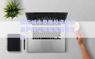 滎陽城市發(fā)展投資債權(quán)資產(chǎn)轉(zhuǎn)讓項(xiàng)目政府債定融 滎陽城市發(fā)展投資債權(quán)資產(chǎn)轉(zhuǎn)讓項(xiàng)目政府債定融