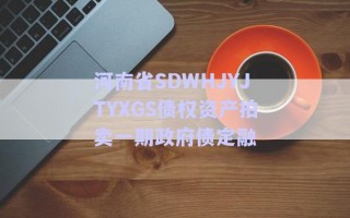 河南省SDWHJYJTYXGS債權(quán)資產(chǎn)拍賣一期政府債定融