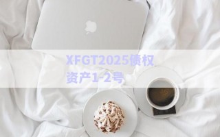 XFGT2025債權(quán)資產(chǎn)1-2號(hào)
