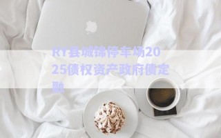 RY縣城錦停車場(chǎng)2025債權(quán)資產(chǎn)政府債定融 RY縣城錦停車場(chǎng)2025債權(quán)資產(chǎn)政府債定融
