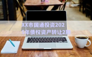 XX市國通投資2025年債權資產(chǎn)轉讓2期