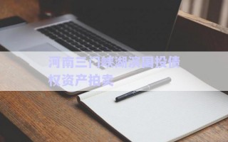 河南三門峽湖濱國投債權(quán)資產(chǎn)拍賣