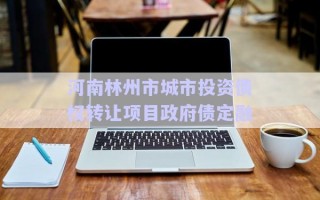河南林州市城市投資債權(quán)轉(zhuǎn)讓項(xiàng)目政府債定融