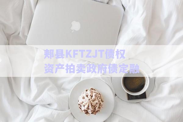 郟縣KFTZJT債權(quán)資產(chǎn)拍賣(mài)政府債定融-第1張圖片-政信固收網(wǎng)