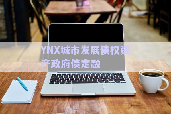 YNX城市發(fā)展債權(quán)資產(chǎn)政府債定融-第1張圖片-政信固收網(wǎng)