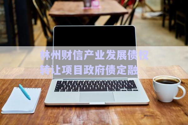 林州財信產(chǎn)業(yè)發(fā)展債權轉(zhuǎn)讓項目政府債定融-第1張圖片-政信固收網(wǎng)
