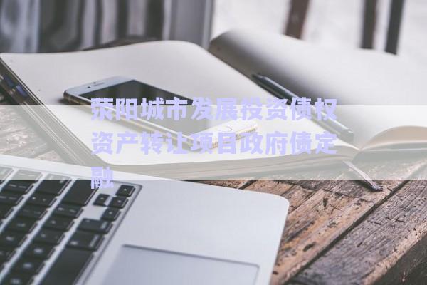 滎陽城市發(fā)展投資債權資產轉讓項目政府債定融-第1張圖片-政信固收網(wǎng)