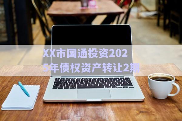 XX市國通投資2025年債權資產轉讓2期-第1張圖片-政信固收網