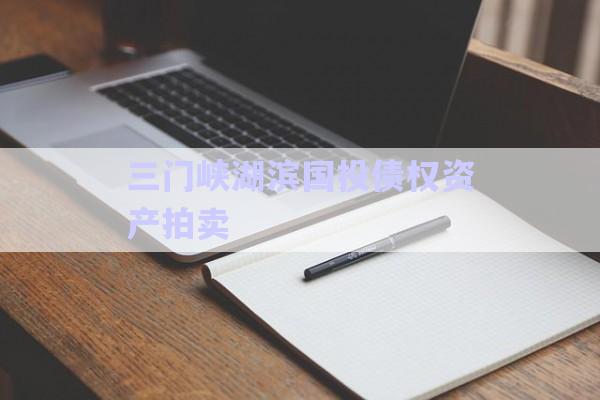 三門峽湖濱國(guó)投債權(quán)資產(chǎn)拍賣-第1張圖片-政信固收網(wǎng)