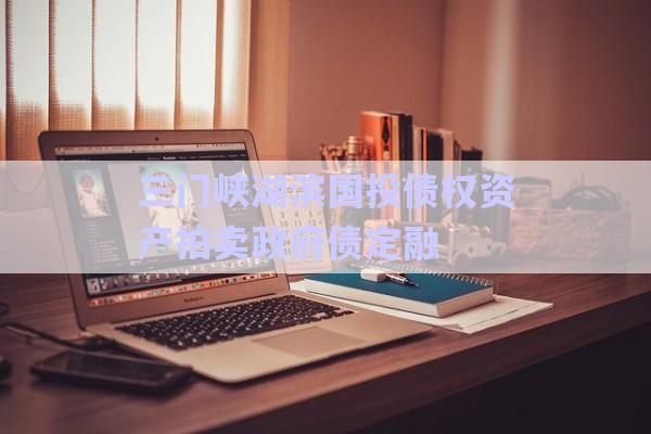 三門峽湖濱國投債權(quán)資產(chǎn)拍賣政府債定融-第1張圖片-政信固收網(wǎng)