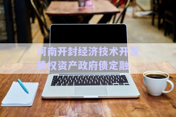 河南開封經(jīng)濟技術(shù)開發(fā)債權(quán)資產(chǎn)政府債定融-第1張圖片-政信固收網(wǎng)