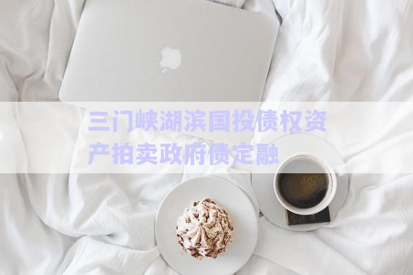 三門(mén)峽湖濱國(guó)投債權(quán)資產(chǎn)拍賣(mài)政府債定融-第1張圖片-政信固收網(wǎng)