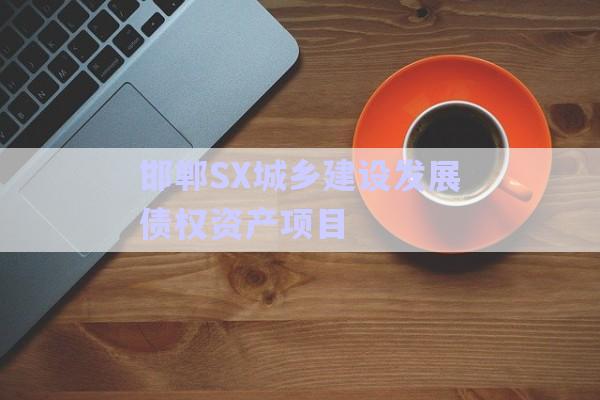 邯鄲SX城鄉(xiāng)建設(shè)發(fā)展債權(quán)資產(chǎn)項(xiàng)目-第1張圖片-政信固收網(wǎng)