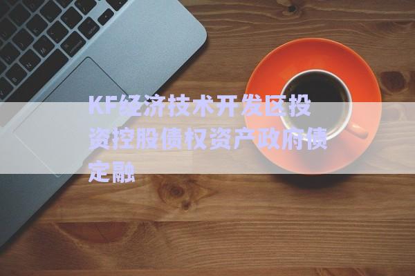 KF經(jīng)濟(jì)技術(shù)開(kāi)發(fā)區(qū)投資控股債權(quán)資產(chǎn)政府債定融-第1張圖片-政信固收網(wǎng)