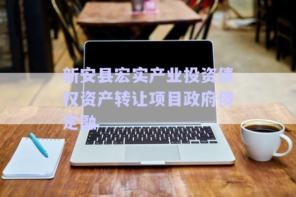 新安縣宏實產業(yè)投資債權資產轉讓項目政府債定融-第1張圖片-政信固收網