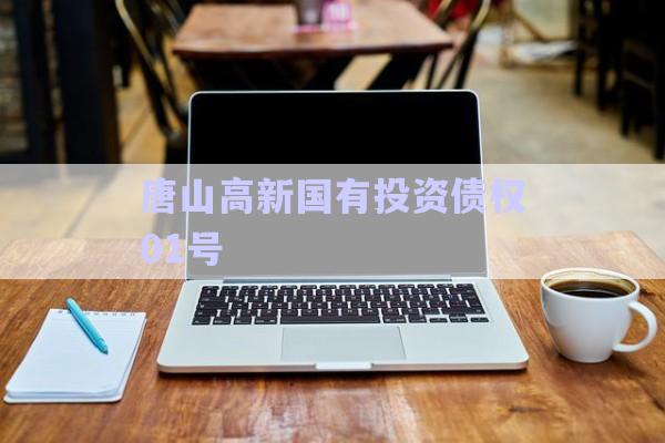 唐山高新國(guó)有投資債權(quán)01號(hào)-第1張圖片-政信固收網(wǎng)