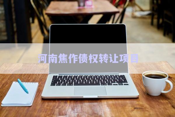 河南焦作債權(quán)轉(zhuǎn)讓項目-第1張圖片-政信固收網(wǎng)