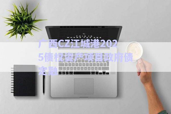 廣西CZ江城港2025債權(quán)資產(chǎn)項目政府債定融-第1張圖片-政信固收網(wǎng)