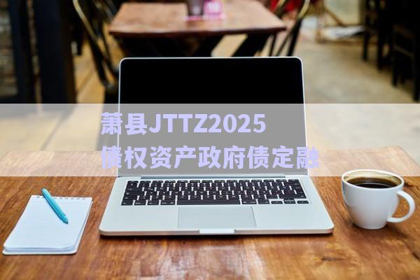 蕭縣JTTZ2025債權資產政府債定融-第1張圖片-政信固收網