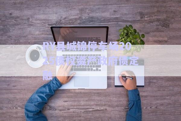 RY縣城錦停車(chē)場(chǎng)2025債權(quán)資產(chǎn)政府債定融-第1張圖片-政信固收網(wǎng)