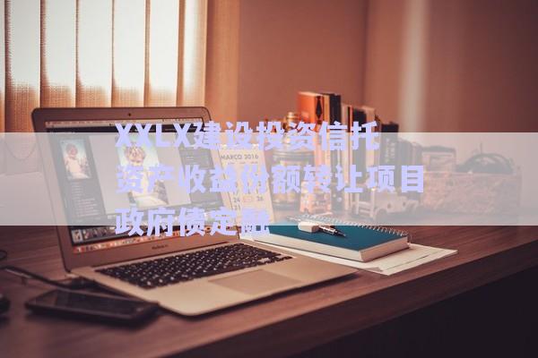 XXLX建設(shè)投資信托資產(chǎn)收益份額轉(zhuǎn)讓項目政府債定融-第1張圖片-政信固收網(wǎng)